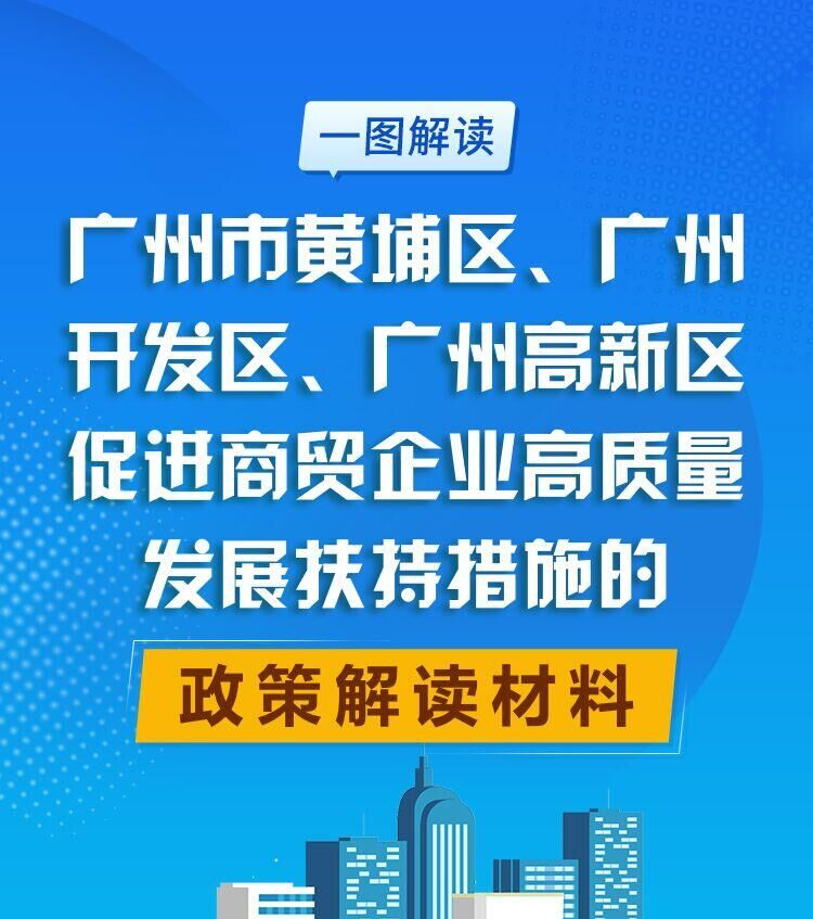 【一圖讀懂】廣州市黃埔區 廣州開發區 廣州高新區促進商貿企業高質量發展扶持措施的政策解讀材料