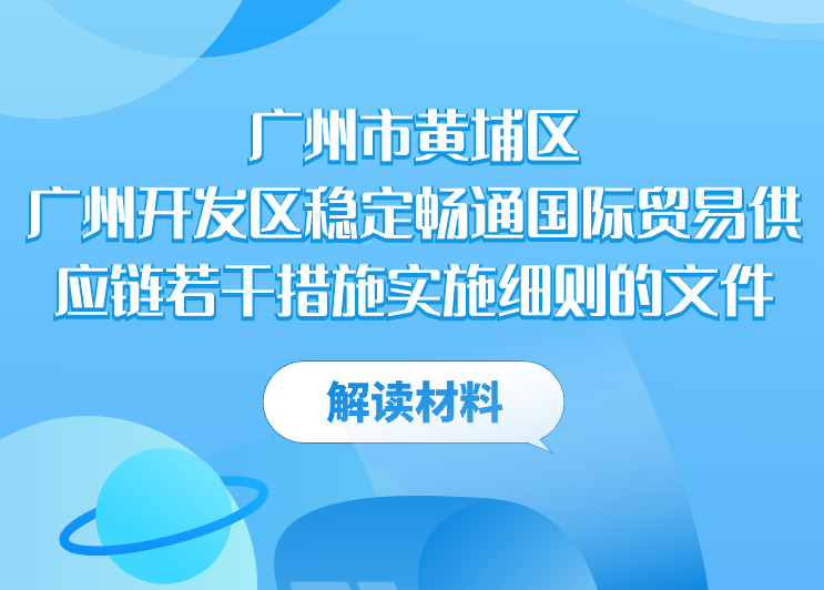 【一圖讀懂】廣州市黃埔區 廣州開發區穩定暢通國際貿易供應鏈若幹措施實施細則的文件解讀材料