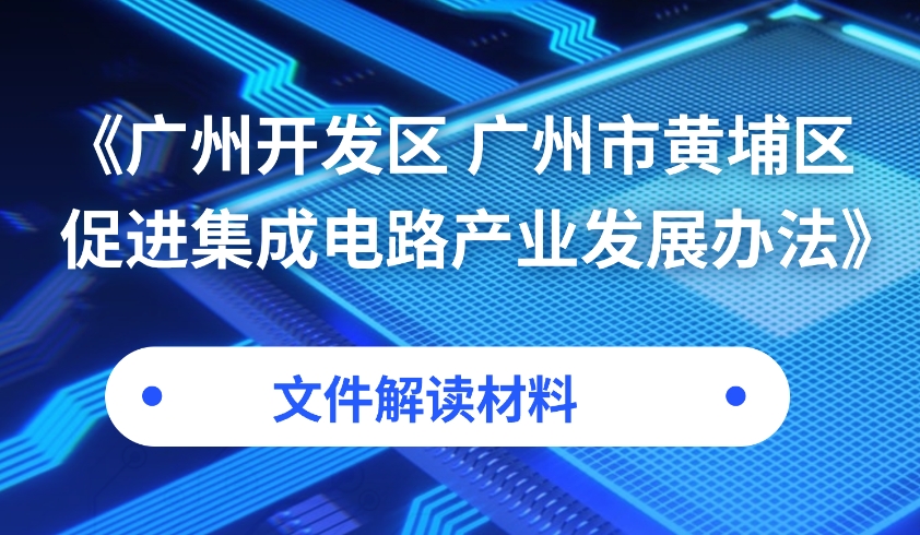 【一圖讀懂】《廣州開發區 廣州市黃埔區促進集成電路產業發展辦法》政策解讀